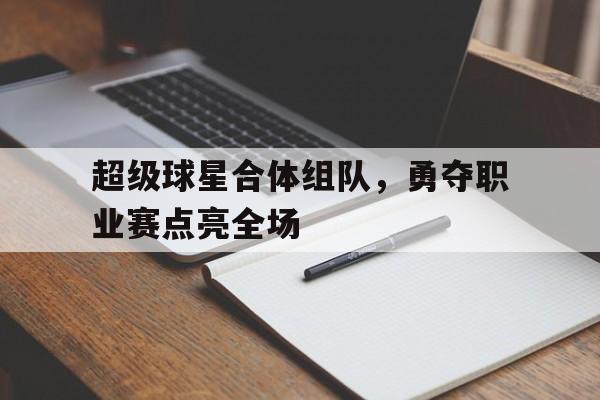 包含超级球星合体组队，勇夺职业赛点亮全场的词条
